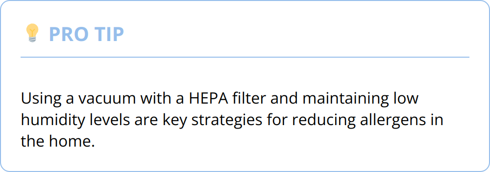 Pro Tip - Using a vacuum with a HEPA filter and maintaining low humidity levels are key strategies for reducing allergens in the home.