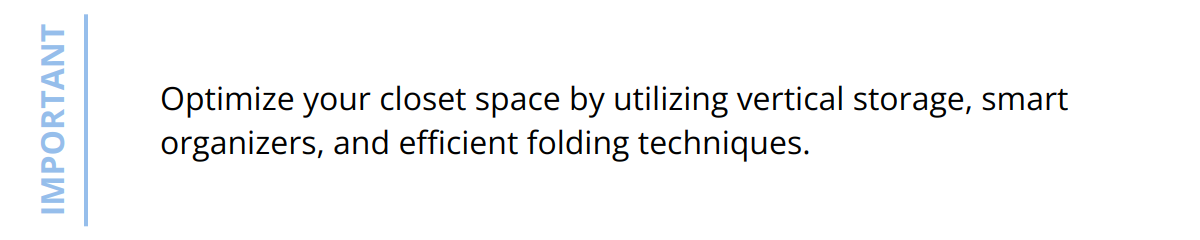 Important - Optimize your closet space by utilizing vertical storage, smart organizers, and efficient folding techniques.