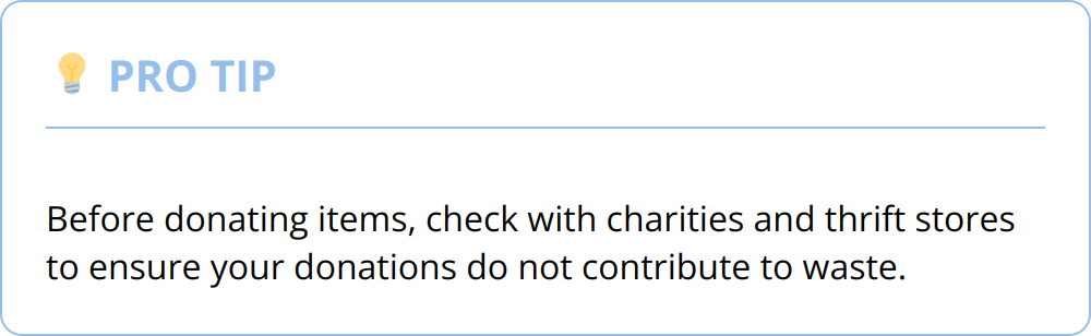 Pro Tip - Before donating items, check with charities and thrift stores to ensure your donations do not contribute to waste.