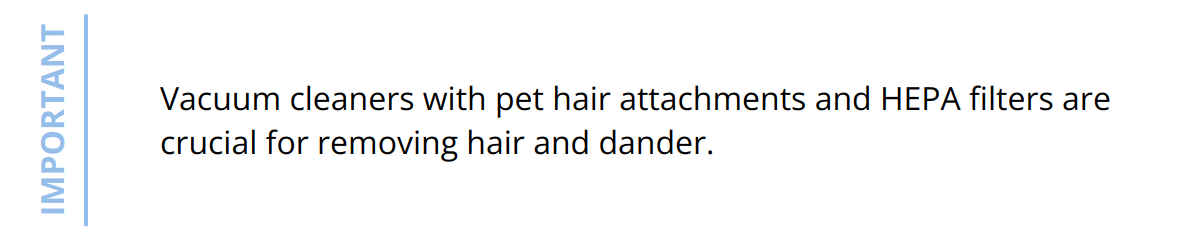Important - Vacuum cleaners with pet hair attachments and HEPA filters are crucial for removing hair and dander.