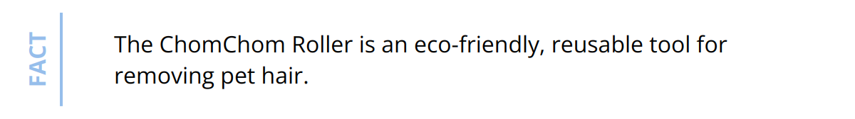 Fact - The ChomChom Roller is an eco-friendly, reusable tool for removing pet hair.