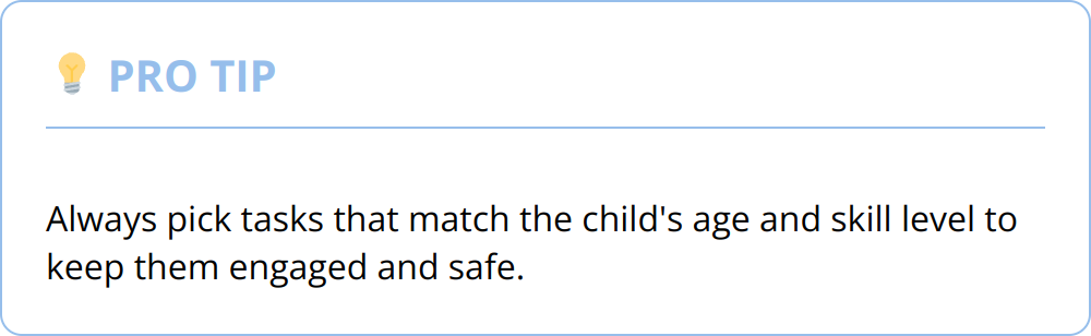 Pro Tip - Always pick tasks that match the child's age and skill level to keep them engaged and safe.