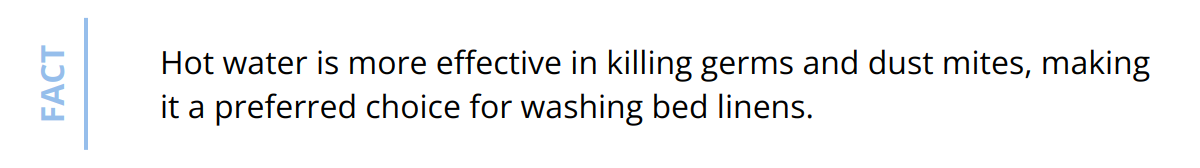Fact - Hot water is more effective in killing germs and dust mites, making it a preferred choice for washing bed linens.