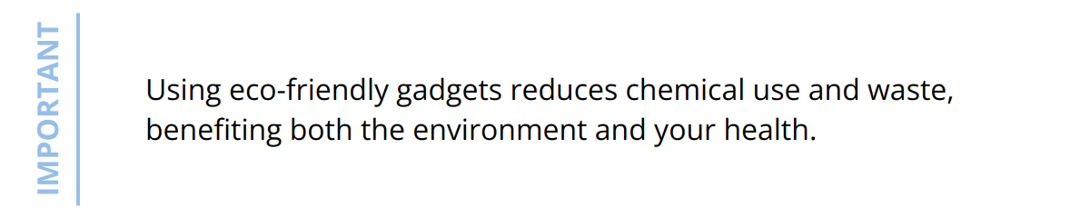 Important - Using eco-friendly gadgets reduces chemical use and waste, benefiting both the environment and your health.
