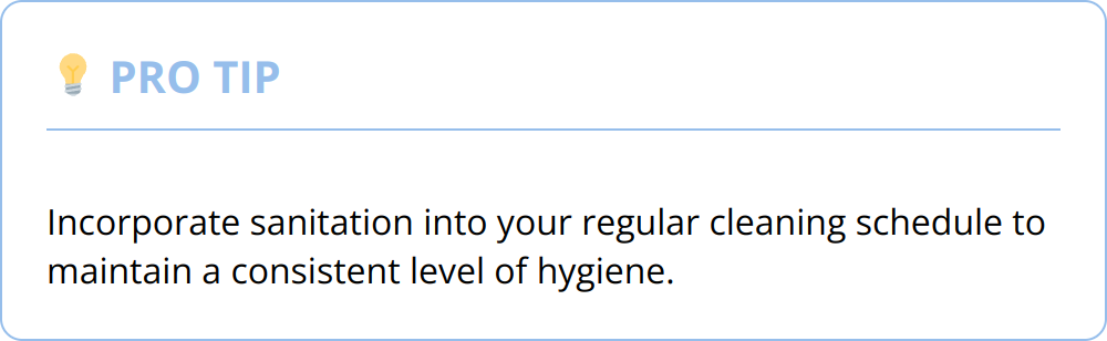 Pro Tip - Incorporate sanitation into your regular cleaning schedule to maintain a consistent level of hygiene.