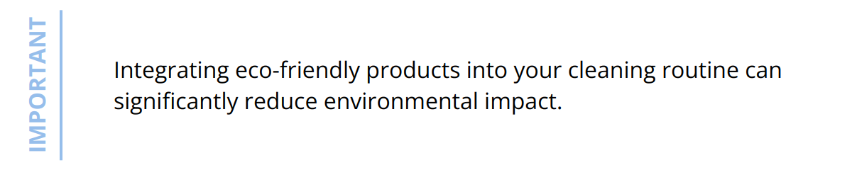 Important - Integrating eco-friendly products into your cleaning routine can significantly reduce environmental impact.