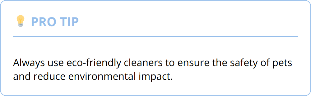 Pro Tip - Always use eco-friendly cleaners to ensure the safety of pets and reduce environmental impact.