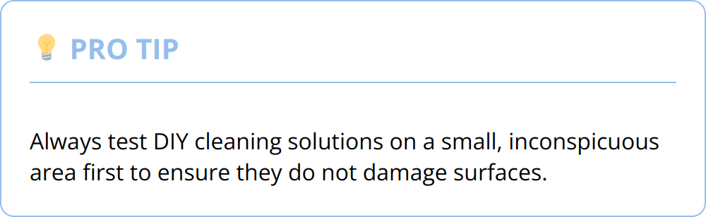 Pro Tip - Always test DIY cleaning solutions on a small, inconspicuous area first to ensure they do not damage surfaces.