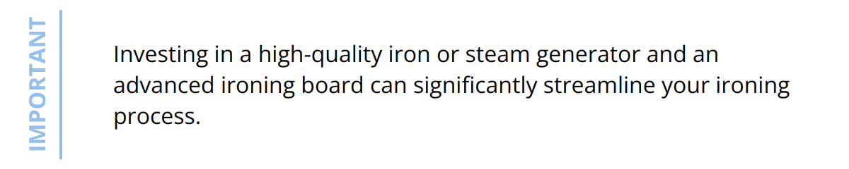 Important - Investing in a high-quality iron or steam generator and an advanced ironing board can significantly streamline your ironing process.