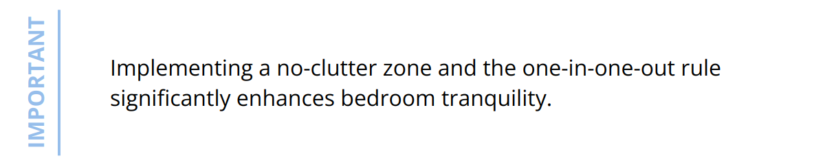 Important - Implementing a no-clutter zone and the one-in-one-out rule significantly enhances bedroom tranquility.
