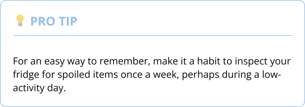 Pro Tip - For an easy way to remember, make it a habit to inspect your fridge for spoiled items once a week, perhaps during a low-activity day.