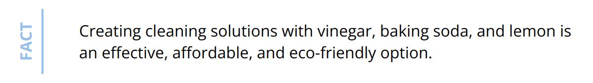 Fact - Creating cleaning solutions with vinegar, baking soda, and lemon is an effective, affordable, and eco-friendly option.