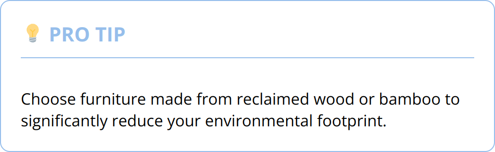 Pro Tip - Choose furniture made from reclaimed wood or bamboo to significantly reduce your environmental footprint.