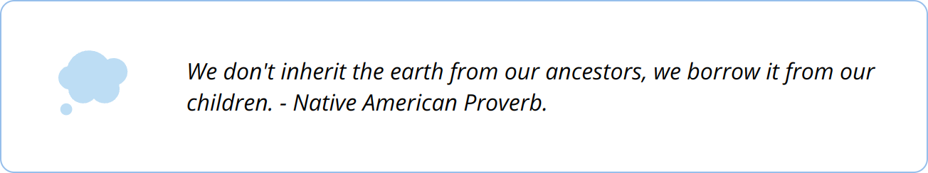 Quote - We don't inherit the earth from our ancestors, we borrow it from our children. - Native American Proverb.