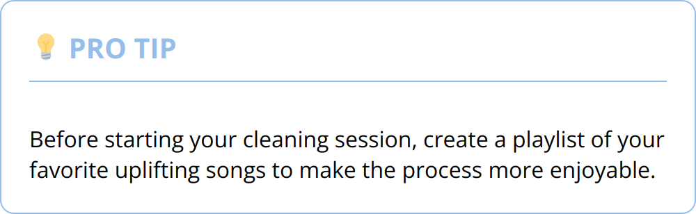 Pro Tip - Before starting your cleaning session, create a playlist of your favorite uplifting songs to make the process more enjoyable.