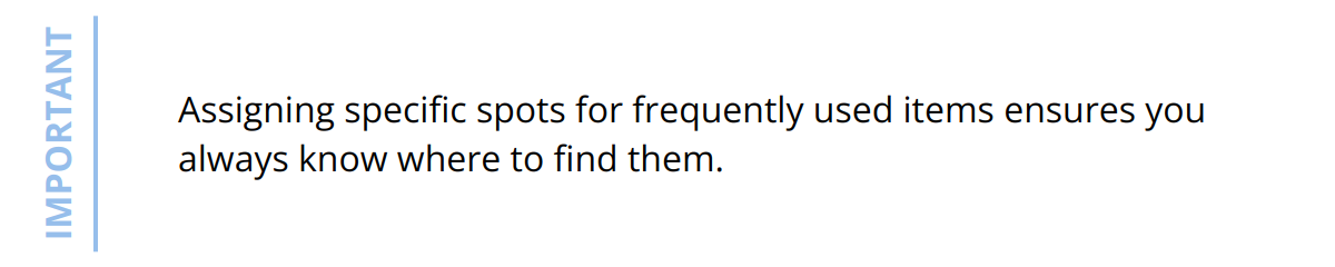 Important - Assigning specific spots for frequently used items ensures you always know where to find them.