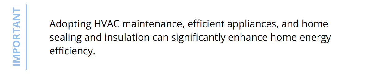 Important - Adopting HVAC maintenance, efficient appliances, and home sealing and insulation can significantly enhance home energy efficiency.