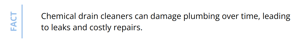 Fact - Chemical drain cleaners can damage plumbing over time, leading to leaks and costly repairs.
