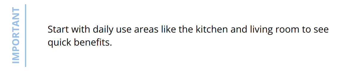 Important - Start with daily use areas like the kitchen and living room to see quick benefits.