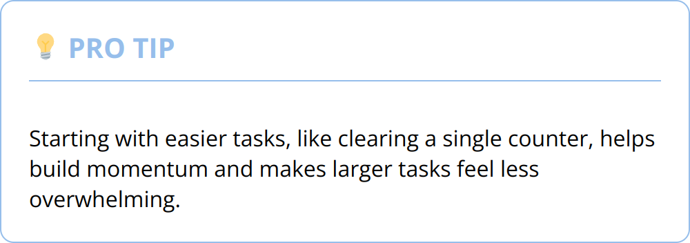 Pro Tip - Starting with easier tasks, like clearing a single counter, helps build momentum and makes larger tasks feel less overwhelming.
