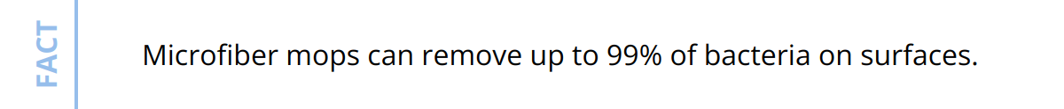 Fact - Microfiber mops can remove up to 99% of bacteria on surfaces.