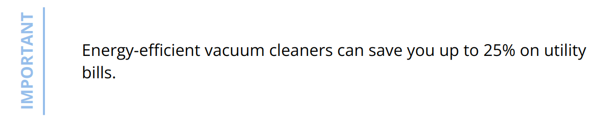 Important - Energy-efficient vacuum cleaners can save you up to 25% on utility bills.